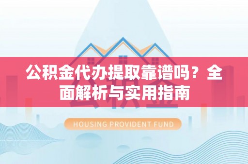 诸暨公积金代办提取靠谱吗？全面解析与实用指南