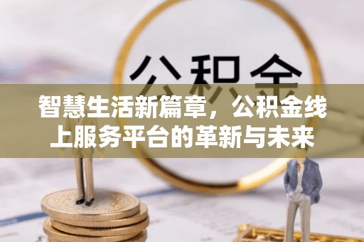 诸暨智慧生活新篇章，公积金线上服务平台的革新与未来