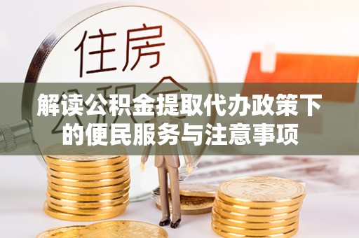 诸暨解读公积金提取代办政策下的便民服务与注意事项