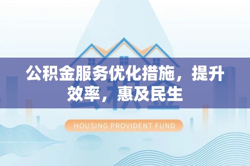 诸暨公积金服务优化措施，提升效率，惠及民生