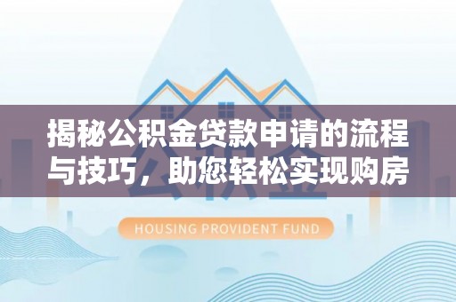 诸暨揭秘公积金贷款申请的流程与技巧，助您轻松实现购房梦