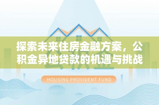 诸暨探索未来住房金融方案，公积金异地贷款的机遇与挑战