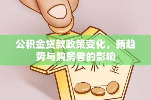 诸暨公积金贷款政策变化，新趋势与购房者的影响