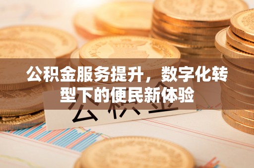 诸暨公积金服务提升，数字化转型下的便民新体验