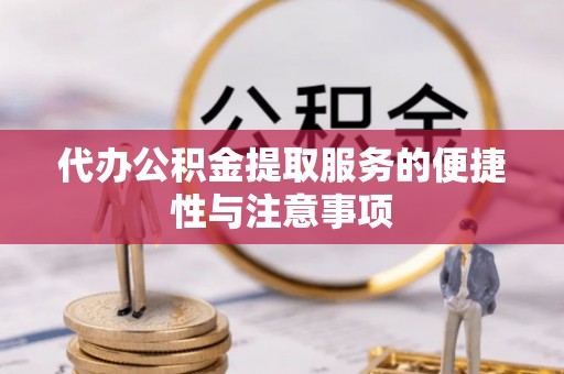 诸暨代办公积金提取服务的便捷性与注意事项