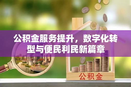 诸暨公积金服务提升，数字化转型与便民利民新篇章