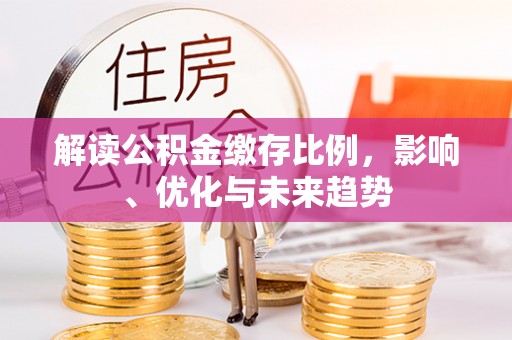 诸暨解读公积金缴存比例，影响、优化与未来趋势