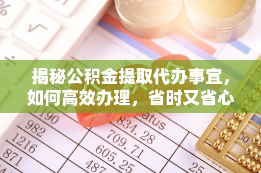 诸暨揭秘公积金提取代办事宜，如何高效办理，省时又省心？