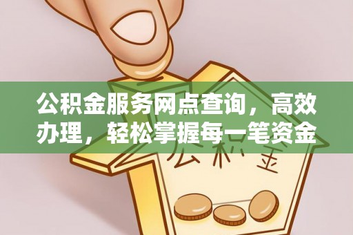 诸暨公积金服务网点查询，高效办理，轻松掌握每一笔资金动态