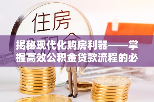 诸暨揭秘现代化购房利器——掌握高效公积金贷款流程的必备指南