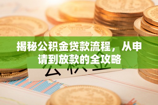 诸暨揭秘公积金贷款流程，从申请到放款的全攻略
