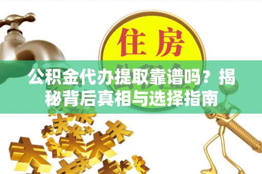诸暨公积金代办提取靠谱吗？揭秘背后真相与选择指南