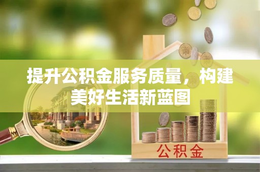 诸暨提升公积金服务质量，构建美好生活新蓝图