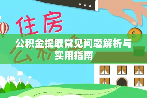 诸暨公积金提取常见问题解析与实用指南