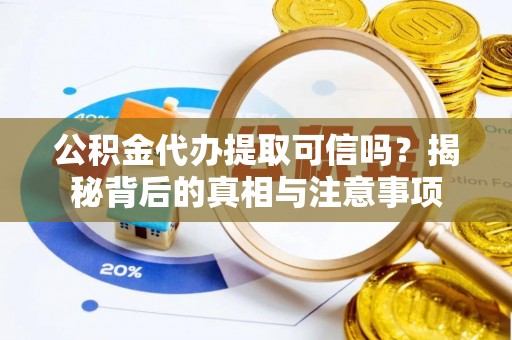 诸暨公积金代办提取可信吗？揭秘背后的真相与注意事项