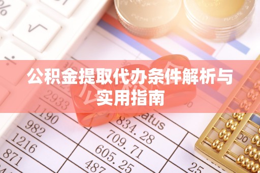 诸暨公积金提取代办条件解析与实用指南