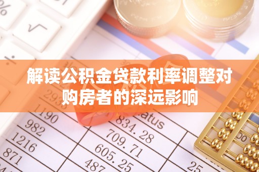 诸暨解读公积金贷款利率调整对购房者的深远影响