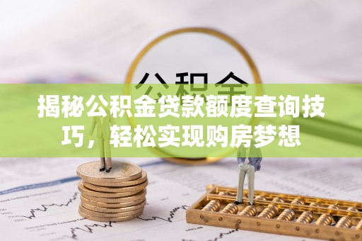 诸暨揭秘公积金贷款额度查询技巧，轻松实现购房梦想