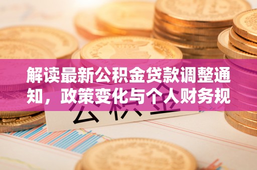 诸暨解读最新公积金贷款调整通知，政策变化与个人财务规划的影响