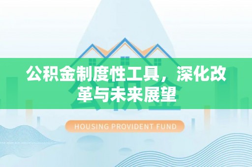 诸暨公积金制度性工具，深化改革与未来展望