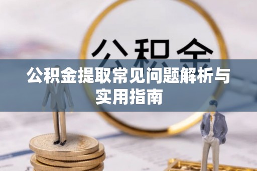 诸暨公积金提取常见问题解析与实用指南
