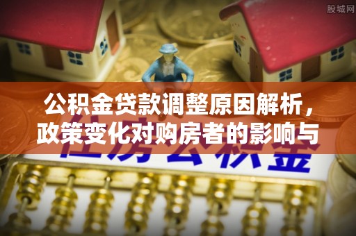 诸暨公积金贷款调整原因解析，政策变化对购房者的影响与应对