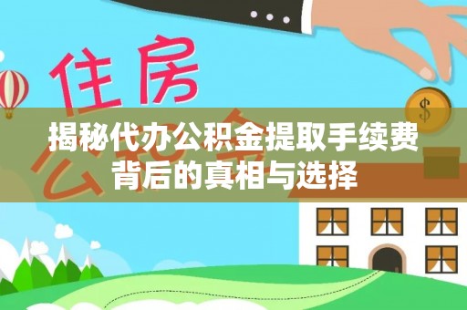 诸暨揭秘代办公积金提取手续费背后的真相与选择