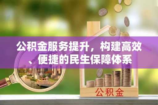 诸暨公积金服务提升，构建高效、便捷的民生保障体系