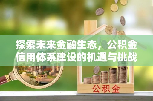 诸暨探索未来金融生态，公积金信用体系建设的机遇与挑战