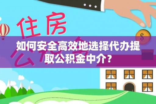 诸暨如何安全高效地选择代办提取公积金中介？