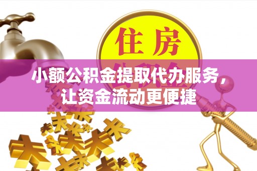 诸暨小额公积金提取代办服务，让资金流动更便捷