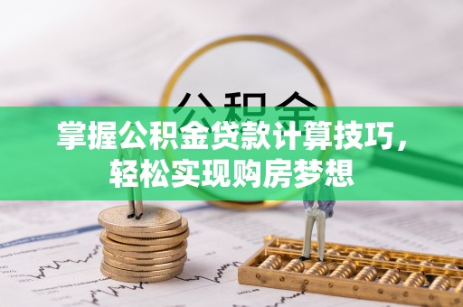 诸暨掌握公积金贷款计算技巧，轻松实现购房梦想