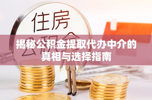 诸暨揭秘公积金提取代办中介的真相与选择指南