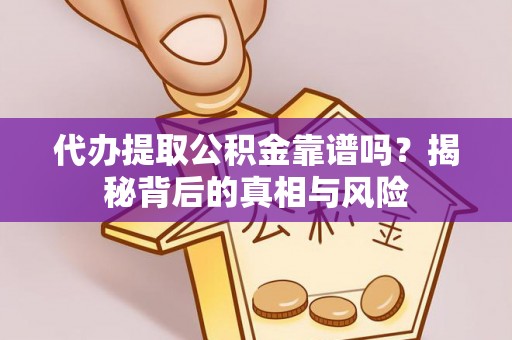诸暨代办提取公积金靠谱吗？揭秘背后的真相与风险