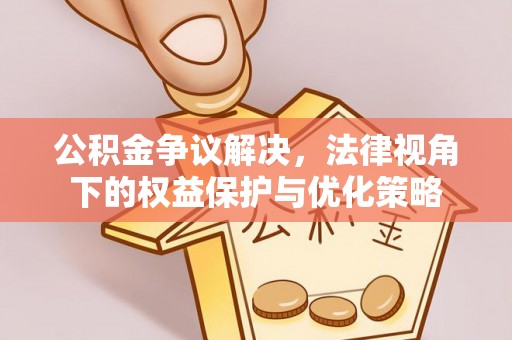诸暨公积金争议解决，法律视角下的权益保护与优化策略