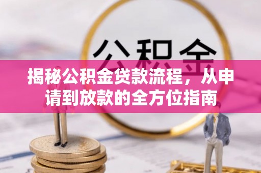 诸暨揭秘公积金贷款流程，从申请到放款的全方位指南