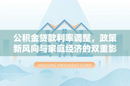 诸暨公积金贷款利率调整，政策新风向与家庭经济的双重影响