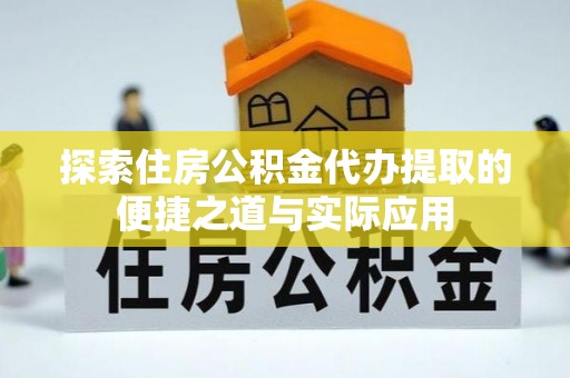 诸暨探索住房公积金代办提取的便捷之道与实际应用