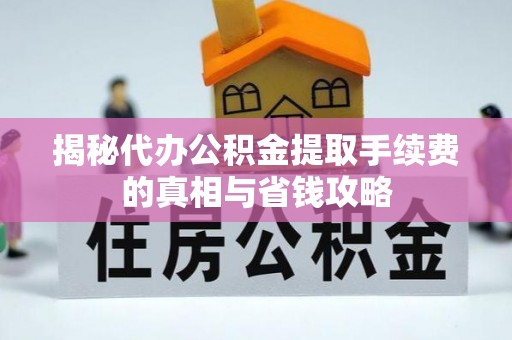 诸暨揭秘代办公积金提取手续费的真相与省钱攻略