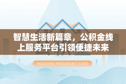 诸暨智慧生活新篇章，公积金线上服务平台引领便捷未来