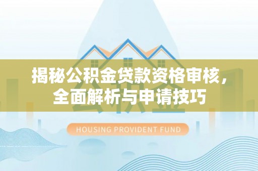 诸暨揭秘公积金贷款资格审核，全面解析与申请技巧
