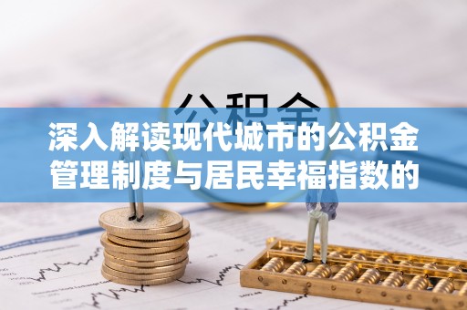 诸暨深入解读现代城市的公积金管理制度与居民幸福指数的关联