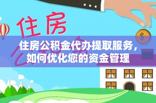 诸暨住房公积金代办提取服务，如何优化您的资金管理