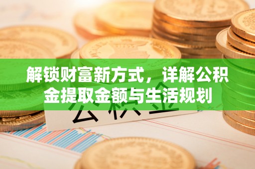 诸暨解锁财富新方式，详解公积金提取金额与生活规划
