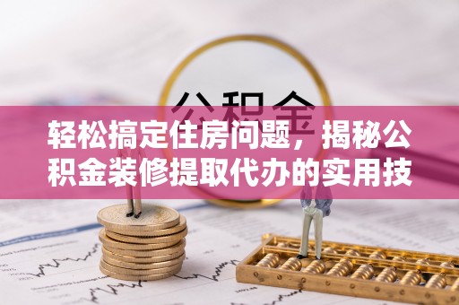 诸暨轻松搞定住房问题，揭秘公积金装修提取代办的实用技巧