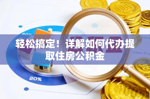 诸暨轻松搞定！详解如何代办提取住房公积金