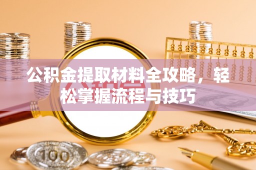 诸暨公积金提取材料全攻略，轻松掌握流程与技巧