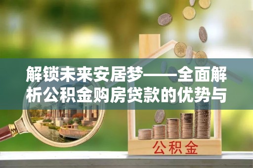 诸暨解锁未来安居梦——全面解析公积金购房贷款的优势与策略