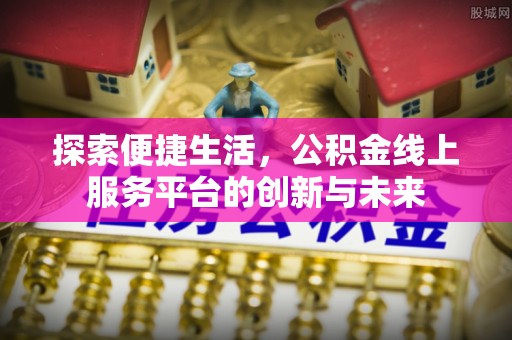 诸暨探索便捷生活，公积金线上服务平台的创新与未来