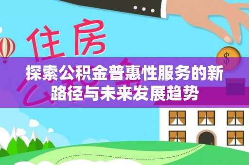 诸暨探索公积金普惠性服务的新路径与未来发展趋势